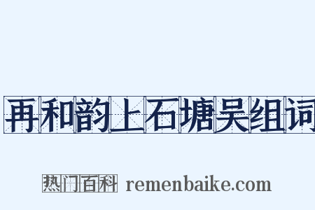 再和韵上石塘吴组词是什么意思的图片